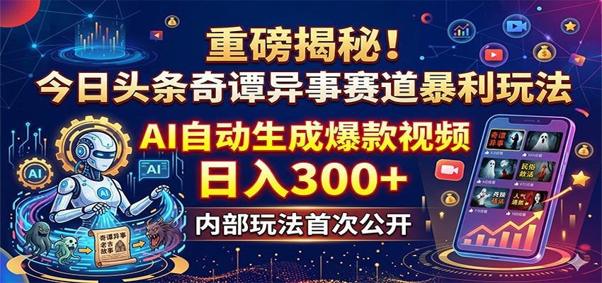 重磅揭秘！今日头条奇谭异事赛道暴利玩法：AI自动生成爆款视频，日入300+-鸿图网创