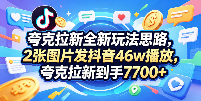 夸克拉新全新玩法思路,2张图片发抖音46w播放,夸克拉新到手7700+,3385字完整教程附上【付费文章】-鸿图网创