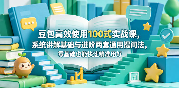 豆包高效使用100式实战课,系统讲解基础与进阶两套通用提问法,零基础也能快速精准用好豆包-鸿图网创