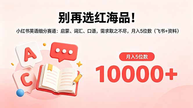 别再选红海品！小红书英语细分赛道：启蒙、词汇、口语，需求取之不尽，月入5位数(飞书+资料-鸿图网创