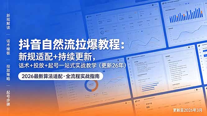 抖音自然流拉爆教程：新规适配+持续更新，话术+投放+起号一站式实战教学(更新26年5月11-鸿图网创