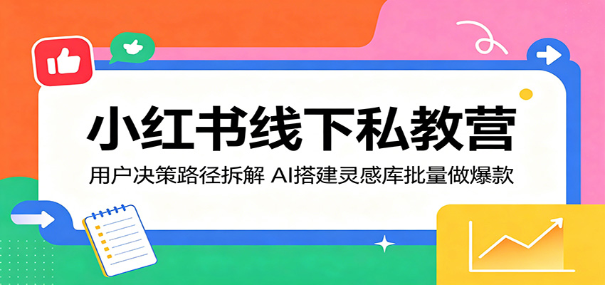 小红书线下私教营：用户决策路径拆解，AI搭建灵感库批量做爆款-鸿图网创
