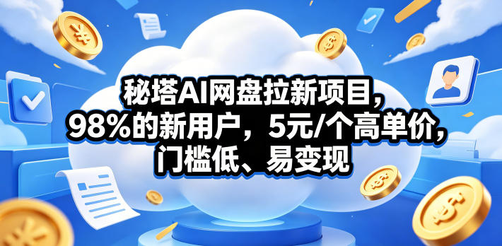 秘塔AI网盘拉新项目，98％的新用户，5元/个高单价，门槛低、易变现-鸿图网创