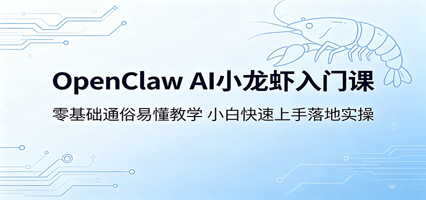 OpenClaw AI小龙虾入门课：零基础通俗易懂教学，小白快速上手落地实操-鸿图网创