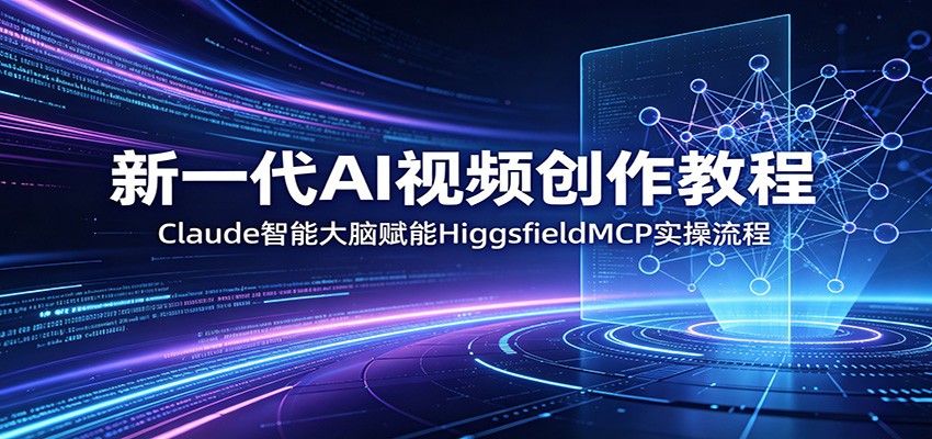 新一代AI视频创作教程：Claude智能大脑赋能，HiggsfieldMCP实操流程-鸿图网创